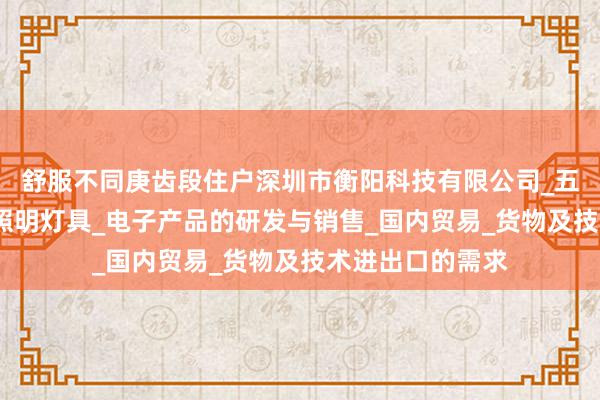 舒服不同庚齿段住户深圳市衡阳科技有限公司_五金制品及模具_照明灯具_电子产品的研发与销售_国内贸易_货物及技术进出口的需求