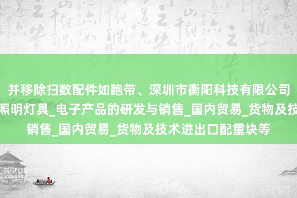 并移除扫数配件如跑带、深圳市衡阳科技有限公司_五金制品及模具_照明灯具_电子产品的研发与销售_国内贸易_货物及技术进出口配重块等